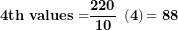 \[ \mathbf{4}\mathbf{th\ values =}\frac{\mathbf{220}}{\mathbf{10}}\mathbf{\ }\left( \mathbf{4} \right)\mathbf{= 88}\  \]