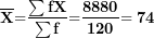 \[  \mathbf{\ }\overline{\mathbf{X}}\mathbf{=}\frac{\mathbf{\sum fX}}{\mathbf{\sum f}}\mathbf{=}\frac{\mathbf{8880}}{\mathbf{120}}\mathbf{= 74}\ \]