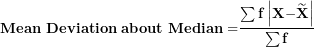 \[ \mathbf{Mean\ Deviation\ about\ Median =}\frac{\mathbf{\sum f}\left| \mathbf{X -}\widetilde{\mathbf{X}} \right|}{\mathbf{\sum f}}\  \]