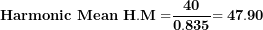 \[ \mathbf{Harmonic\ Mean\ H.M =}\frac{\mathbf{40}}{\mathbf{0.835}}\mathbf{= 47.90}\  \]
