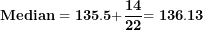 \[ \mathbf{Median = 135.5 +}\frac{\mathbf{14}}{\mathbf{22}}\mathbf{= 136.13\ \ }\ \]