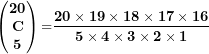\[ \begin{pmatrix}\mathbf{20} \\\mathbf{C} \\\mathbf{5} \\\end{pmatrix}\mathbf{=}\frac{\mathbf{20 \times 19 \times 18 \times 17 \times 16}}{\mathbf{5 \times 4 \times 3 \times 2 \times 1}}\ \]