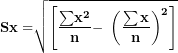 \[ \mathbf{Sx =}\sqrt{\left\lbrack \frac{\mathbf{\sum}\mathbf{x}^{\mathbf{2}}}{\mathbf{n}}\mathbf{- \ }\left( \frac{\mathbf{\sum x}}{\mathbf{n}} \right)^{\mathbf{2}} \right\rbrack}\  \]
