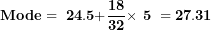 \[ \mathbf{Mode = \ 24.5 +}\frac{\mathbf{18}}{\mathbf{32}}\mathbf{\times \ 5\ = 27.31}\  \]