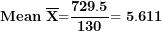 \[ \mathbf{Mean\ }\overline{\mathbf{X}}\mathbf{=}\frac{\mathbf{729.5}}{\mathbf{130}}\mathbf{= 5.611}\  \]