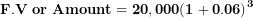 \[  \mathbf{F.V\ or\ Amount = \ }\mathbf{20,000(1 + 0.06)}^{\mathbf{3}}\mathbf{\ }\ \]
