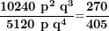 \[ \frac{\mathbf{10240\ p}^{\mathbf{2}}\mathbf{\ }\mathbf{q}^{\mathbf{3}}}{\mathbf{5120\ p\ }\mathbf{q}^{\mathbf{4}}}\mathbf{=}\frac{\mathbf{270}}{\mathbf{405}}\ \]