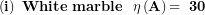 \[ \left( \mathbf{i} \right)\mathbf{\ White\ marble\ \ \eta}\left( \mathbf{A} \right)\mathbf{= \ 30}\ \]