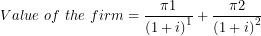 \[ Value\ of\ the\ firm = \frac{\pi 1}{{(1 + i)}^{1}} + \frac{\pi 2}{{(1 + i)}^{2}}\ \]
