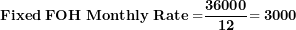 \[ \mathbf{Fixed\ FOH\ Monthly\ Rate =}\frac{\mathbf{36000}}{\mathbf{12}}\mathbf{= 3000}\  \]