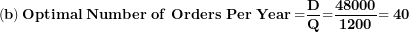 \[ \left( \mathbf{b} \right)\mathbf{Optimal\ Number\ of\ Orders\ Per\ Year =}\frac{\mathbf{D}}{\mathbf{Q}}\mathbf{=}\frac{\mathbf{48000}}{\mathbf{1200}}\mathbf{= 40}\  \]
