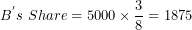 \[  B^{'}s\ Share = 5000 \times \frac{3}{8} = 1875\ \]