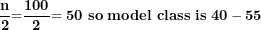 \[ \frac{\mathbf{n}}{\mathbf{2}}\mathbf{=}\frac{\mathbf{100}}{\mathbf{2}}\mathbf{= 50\ so\ model\ class\ is\ 40 - 55}\  \]