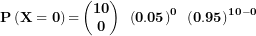 \[ \(\mathbf{P}\left( \mathbf{X = 0} \right)\mathbf{=}\begin{pmatrix} \mathbf{10} \\ \mathbf{0} \\ \end{pmatrix}\mathbf{\ }\left( \mathbf{0.05} \right)^{\mathbf{0}}\mathbf{\ }\left( \mathbf{0.95} \right)^{\mathbf{10 - 0}}\ \]