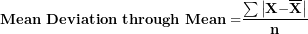 \[  \mathbf{Mean\ Deviation\ through\ Mean =}\frac{\mathbf{\sum}\left| \mathbf{X -}\overline{\mathbf{X}} \right|}{\mathbf{n}}\ \]