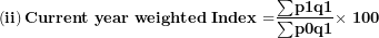 \[ \left( \mathbf{ii} \right)\mathbf{Current\ year\ weighted}\mathbf{\ }\mathbf{Index}\mathbf{\ }\mathbf{=}\frac{\mathbf{\sum}\mathbf{p}{\mathbf{1}}\mathbf{q}{\mathbf{1}}}{\mathbf{\sum}\mathbf{p}{\mathbf{0}}\mathbf{q}{\mathbf{1}}}\mathbf{\times \ 100}\  \]