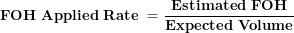 \[ \mathbf{FOH\ Applied\ Rate\ = \ }\frac{\mathbf{Estimated\ FOH}}{\mathbf{Expected\ Volume}}\  \]