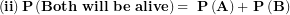 \[ \left( \mathbf{ii} \right)\mathbf{P}\left( \mathbf{Both\ will\ be\ alive} \right)\mathbf{= \ P}\left( \mathbf{A} \right)\mathbf{+ \ P}\left( \mathbf{B} \right)\ \]