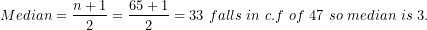 \[ Median = \frac{n + 1}{2} = \frac{65 + 1}{2} = 33\ falls\ in\ c.f\ of\ 47\ so\ median\ is\ 3.\ \]