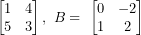 \[ \begin{bmatrix}1 & 4 \\5 & 3 \\\end{bmatrix},\ B = \ \begin{bmatrix}0 & - 2 \\1 & 2 \\\end{bmatrix}\  \]