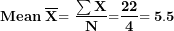 \[  \mathbf{Mean\ }\overline{\mathbf{X}}\mathbf{= \ }\frac{\mathbf{\sum X}}{\mathbf{N}}\mathbf{=}\frac{\mathbf{22}}{\mathbf{4}}\mathbf{= 5.5}\  \]