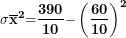 \[ \mathbf{\sigma}{\overline{\mathbf{x}}}^{\mathbf{2}}\mathbf{=}\frac{\mathbf{390}}{\mathbf{10}}\mathbf{-}\left( \frac{\mathbf{60}}{\mathbf{10}} \right)^{\mathbf{2}}\  \]