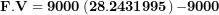 \[ \mathbf{F.V = 9000}\left( \mathbf{28.2431995} \right)\mathbf{- 9000}\  \]