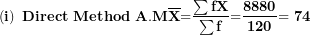 \[ \left( \mathbf{i} \right)\mathbf{\ Direct\ Method\ A.M}\overline{\mathbf{X}}\mathbf{=}\frac{\mathbf{\sum fX}}{\mathbf{\sum f}}\mathbf{=}\frac{\mathbf{8880}}{\mathbf{120}}\mathbf{= 74}\  \]