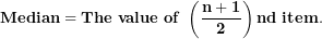 \[ \mathbf{Median = The\ value\ of\ }\left( \frac{\mathbf{n + 1}}{\mathbf{2}} \right)\mathbf{nd\ item.}\  \]