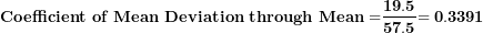 \[ \mathbf{Coefficient\ of\ Mean\ Deviation\ through\ Mean =}\frac{\mathbf{19.5}}{\mathbf{57.5}}\mathbf{= 0.3391}\  \]