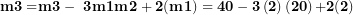 \[  \mathbf{m}\mathbf{3 =}\mathbf{m}^{\mathbf{̕}}\mathbf{3 - \ 3}{\mathbf{m}^{\mathbf{̕}}\mathbf{1}\mathbf{m}^{\mathbf{̕}}\mathbf{2 + 2(m}}^{\mathbf{̕}}\mathbf{1)&sup3; = 40 - 3}\left( \mathbf{2} \right)\left( \mathbf{20} \right)\mathbf{+ 2(2)&sup3;}\ \]