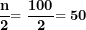 \[ \frac{\mathbf{n}}{\mathbf{2}}\mathbf{= \ }\frac{\mathbf{100}}{\mathbf{2}}\mathbf{= 50}\ \]