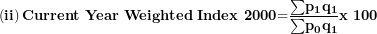 \[  \left( \mathbf{ii} \right)\mathbf{Current\ Year\ Weighted\ }\mathbf{Index\ 2000}\mathbf{=}\frac{\mathbf{\sum}\mathbf{p}_{\mathbf{1}}\mathbf{q}_{\mathbf{1}}}{\mathbf{\sum}\mathbf{p}_{\mathbf{0}}\mathbf{q}_{\mathbf{1}}}\mathbf{x\ 100}\ \]