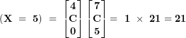 \[ \mathbf{(X\  = \ 5)\  = \ }\begin{bmatrix}\mathbf{4} \\\mathbf{C} \\\mathbf{0} \\\end{bmatrix}\begin{bmatrix}\mathbf{7} \\\mathbf{C} \\\mathbf{5} \\\end{bmatrix}\mathbf{= \ 1\  \times \ 21 = 21}\ \]