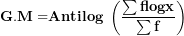 \[  \mathbf{G.M =}\mathbf{Antilog\ }\left( \frac{\mathbf{\sum flogx}}{\mathbf{\sum f}} \right)\  \]