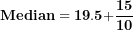 \[ \mathbf{Median = 19.5 +}\frac{\mathbf{15}}{\mathbf{10}}\  \]