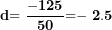 \[  \mathbf{d}\mathbf{= \ }\frac{\mathbf{- 125}}{\mathbf{50}}\mathbf{=}\mathbf{-}\mathbf{\ 2.5}\ \]