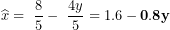 \[  \widehat{x} = \ \frac{8}{5} - \ \frac{4y}{5} = 1.6 - \mathbf{0.8}\mathbf{y}\ \]