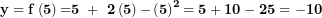  \mathbf{y = f}\left( \mathbf{5} \right)\mathbf{=}\mathbf{5\ + \ 2}\left( \mathbf{5} \right)\mathbf{-}\left( \mathbf{5} \right)^{\mathbf{2}}\mathbf{= 5 + 10 - 25 = - 10}\  