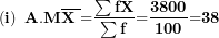 \[ \left( \mathbf{i} \right)\mathbf{\ A.M}\overline{\mathbf{X}\mathbf{\ }}\mathbf{=}\frac{\mathbf{\sum fX}}{\mathbf{\sum f}}\mathbf{=}\frac{\mathbf{3800}}{\mathbf{100}}\mathbf{=}\mathbf{38}\  \]