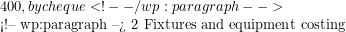 400, by cheque <!-- /wp:paragraph -->  <!-- wp:paragraph --> 2 Fixtures and equipment costing