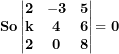 \[ \textbf{So} \left| \begin{matrix}\mathbf{2} & \mathbf{- 3} & \mathbf{5} \\\mathbf{k} & \mathbf{4} & \mathbf{6} \\\mathbf{2} & \mathbf{0} & \mathbf{8} \\\end{matrix} \right|\mathbf{= 0}\  \]