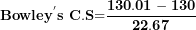 \[ \mathbf{Bowle}\mathbf{y}^{\mathbf{'}}\mathbf{s\ C.S}\mathbf{=}\frac{\mathbf{130.01 - 130}}{\mathbf{22.67}}\ \]