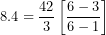 \[ 8.4 = \frac{42}{3}\left\lbrack \frac{6 - 3}{6 - 1} \right\rbrack\  \]