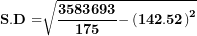 \[ \mathbf{S.D =}\sqrt{\frac{\mathbf{3583693}}{\mathbf{175}}\mathbf{-}\left( \mathbf{142.52} \right)^{\mathbf{2}}}\  \]