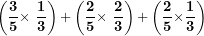 \[ \left( \frac{\mathbf{3}}{\mathbf{5}}\mathbf{\times \ }\frac{\mathbf{1}}{\mathbf{3}} \right)\mathbf{+}\left( \frac{\mathbf{2}}{\mathbf{5}}\mathbf{\times \ }\frac{\mathbf{2}}{\mathbf{3}} \right)\mathbf{+}\left( \frac{\mathbf{2}}{\mathbf{5}}\mathbf{\times}\frac{\mathbf{1}}{\mathbf{3}} \right)\mathbf{\ }\ \]