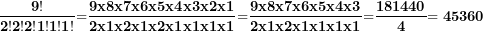 \[ \frac{\mathbf{9!}}{\mathbf{2!2!2!1!1!1!}}\mathbf{=}\frac{\mathbf{9}\mathbf{x}\mathbf{8}\mathbf{x}\mathbf{7}\mathbf{x}\mathbf{6}\mathbf{x}\mathbf{5}\mathbf{x}\mathbf{4}\mathbf{x}\mathbf{3}\mathbf{x}\mathbf{2}\mathbf{x}\mathbf{1}}{\mathbf{2}\mathbf{x}\mathbf{1}\mathbf{x}\mathbf{2}\mathbf{x}\mathbf{1}\mathbf{x}\mathbf{2}\mathbf{x}\mathbf{1}\mathbf{x}\mathbf{1}\mathbf{x}\mathbf{1}\mathbf{x}\mathbf{1}}\mathbf{=}\frac{\mathbf{9}\mathbf{x}\mathbf{8}\mathbf{x}\mathbf{7}\mathbf{x}\mathbf{6}\mathbf{x}\mathbf{5}\mathbf{x}\mathbf{4}\mathbf{x}\mathbf{3}}{\mathbf{2}\mathbf{x}\mathbf{1}\mathbf{x}\mathbf{2}\mathbf{x}\mathbf{1}\mathbf{x}\mathbf{1}\mathbf{x}\mathbf{1}\mathbf{x}\mathbf{1}}\mathbf{=}\frac{\mathbf{181440}}{\mathbf{4}}\mathbf{= 45360}\ \]