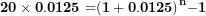\[ \mathbf{20 \times 0.0125 =}\mathbf{(1 + 0.0125)}^{\mathbf{n}}\mathbf{- 1}\  \]