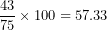 \[  \frac{43}{75} \times 100 = 57.33\  \]