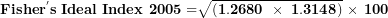 \[  \mathbf{Fishe}\mathbf{r}^{\mathbf{'}}\mathbf{s\ Ideal\ Index\ 2005 =}\sqrt{\left( \mathbf{1.2680\ \times \ 1.3148} \right)}\mathbf{\ \times \ 100}\  \]